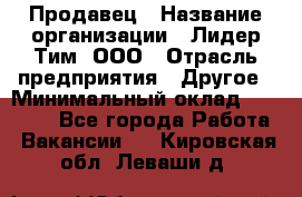 Продавец › Название организации ­ Лидер Тим, ООО › Отрасль предприятия ­ Другое › Минимальный оклад ­ 13 500 - Все города Работа » Вакансии   . Кировская обл.,Леваши д.